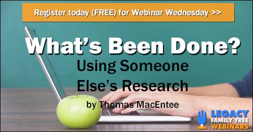 FREE RECORDING What's Been Done: Using Someone Else's Genealogy Research presented by Thomas MacEntee - “Whether you are new to genealogy or you've been working on your family history for years, incorporating the research of others can always be tricky. Here's how to develop a proven strategy to benefit from the work of other genealogists.”