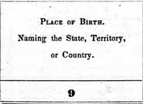 1850: Column 9 – collected place of birth information, but only for “free inhabitants.” The state or territory of birth was entered for those born in the United States; the name of the country was entered for those of foreign birth.