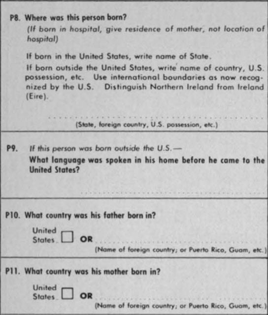 1960: Question P8 – place of birth with state if born in the United States and country if foreign born. Question P9 – language spoken at home before arriving in the United States. Questions P10 and P11 – in what country was the person's mother and father born, respectively.